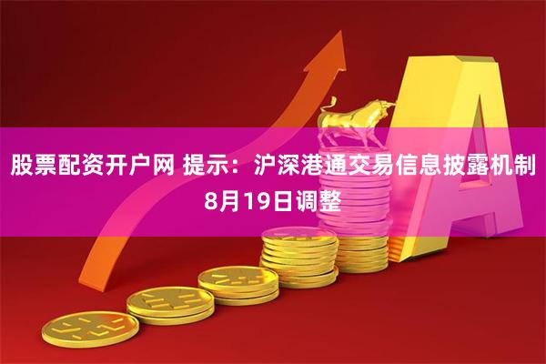 股票配资开户网 提示：沪深港通交易信息披露机制8月19日调整