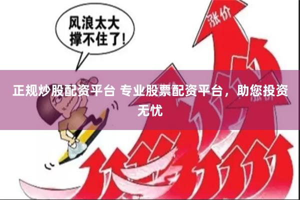 正规炒股配资平台 专业股票配资平台，助您投资无忧