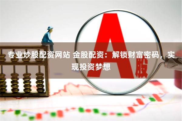 专业炒股配资网站 金股配资：解锁财富密码，实现投资梦想