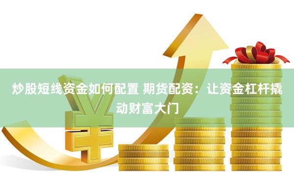 炒股短线资金如何配置 期货配资：让资金杠杆撬动财富大门