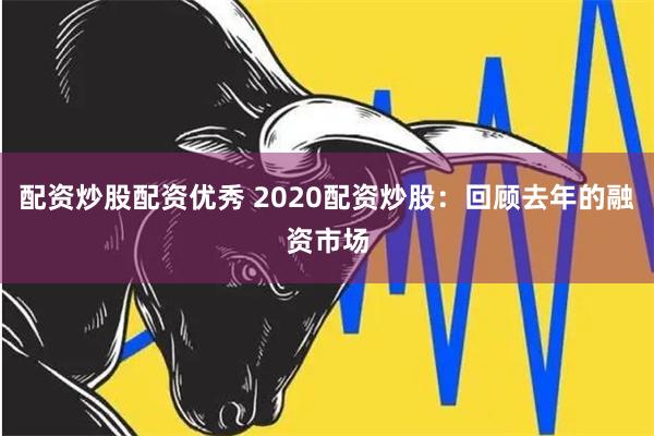 配资炒股配资优秀 2020配资炒股：回顾去年的融资市场