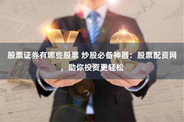 股票证券有哪些股票 炒股必备神器：股票配资网，助你投资更轻松