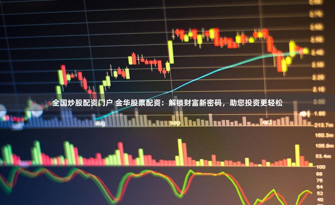 全国炒股配资门户 金华股票配资：解锁财富新密码，助您投资更轻松