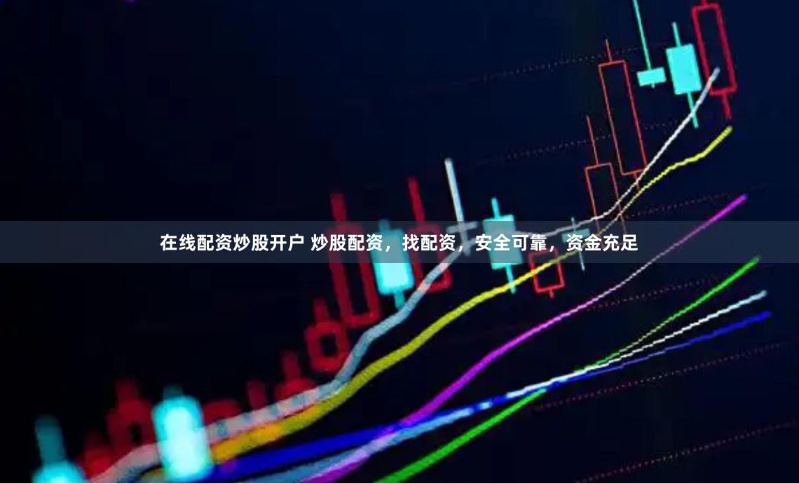 在线配资炒股开户 炒股配资，找配资，安全可靠，资金充足