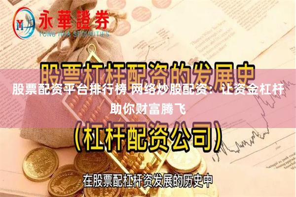 股票配资平台排行榜 网络炒股配资：让资金杠杆助你财富腾飞