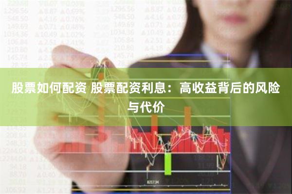 股票如何配资 股票配资利息：高收益背后的风险与代价