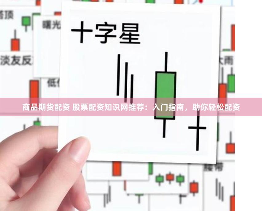 商品期货配资 股票配资知识网推荐：入门指南，助你轻松配资