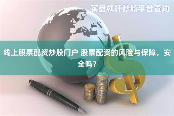 线上股票配资炒股门户 股票配资的风险与保障，安全吗？