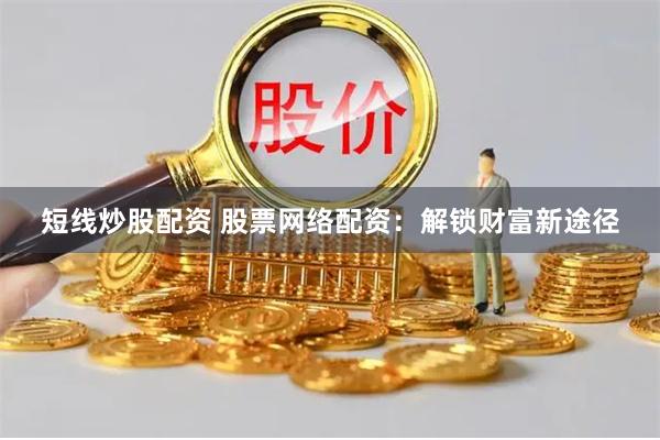 短线炒股配资 股票网络配资：解锁财富新途径