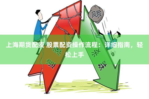 上海期货配资 股票配资操作流程：详细指南，轻松上手