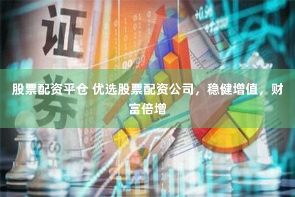 股票配资平仓 优选股票配资公司，稳健增值，财富倍增