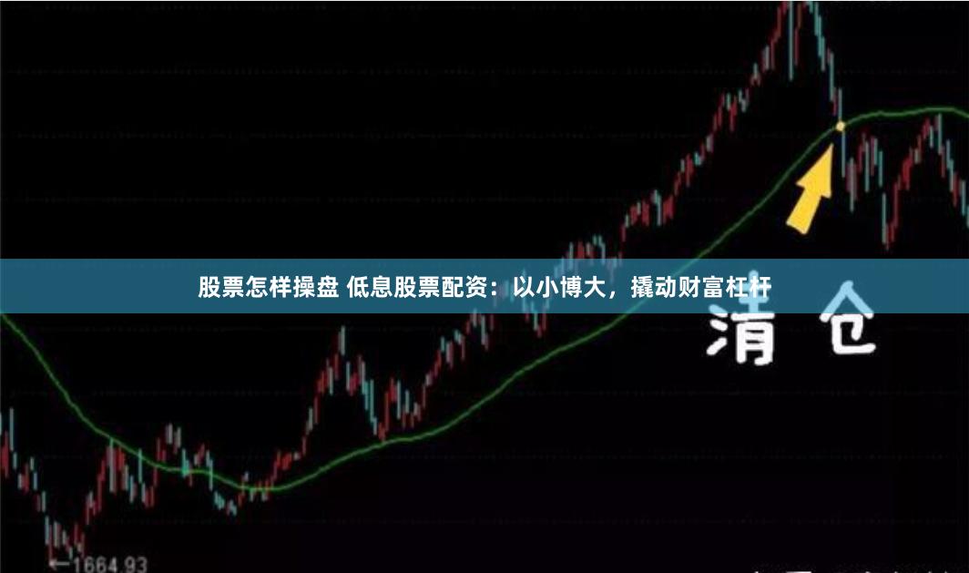 股票怎样操盘 低息股票配资：以小博大，撬动财富杠杆