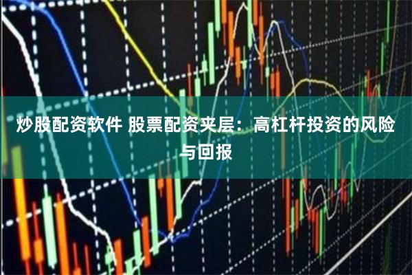 炒股配资软件 股票配资夹层：高杠杆投资的风险与回报