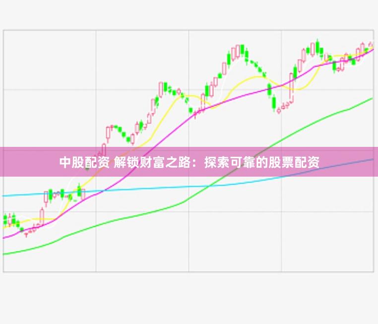 中股配资 解锁财富之路：探索可靠的股票配资