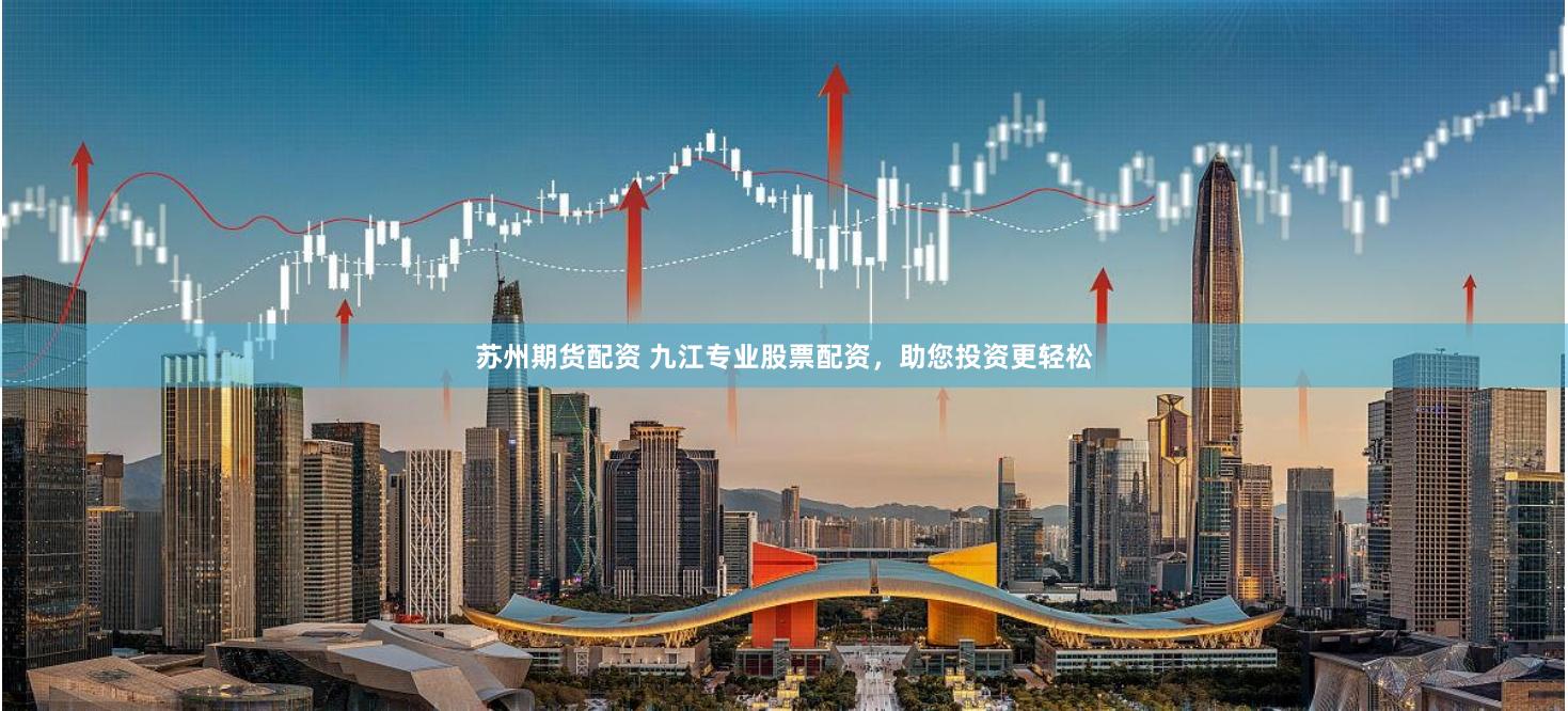 苏州期货配资 九江专业股票配资，助您投资更轻松