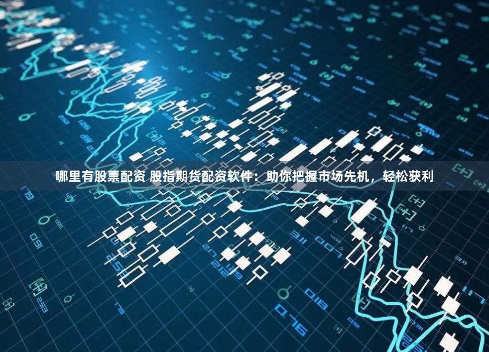 哪里有股票配资 股指期货配资软件：助你把握市场先机，轻松获利