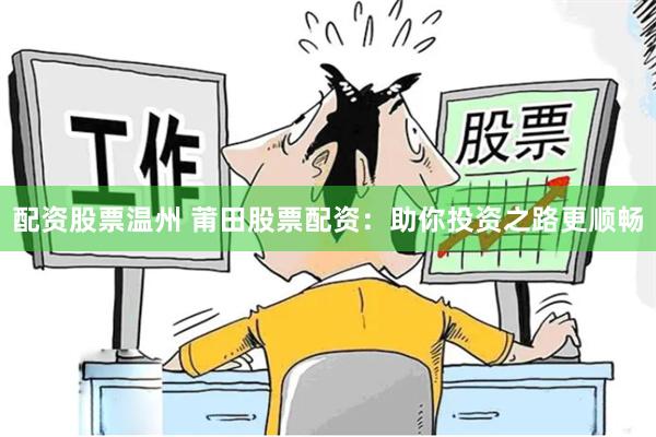 配资股票温州 莆田股票配资：助你投资之路更顺畅