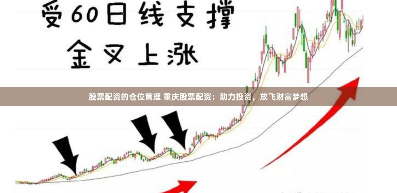 股票配资的仓位管理 重庆股票配资：助力投资，放飞财富梦想