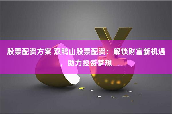 股票配资方案 双鸭山股票配资：解锁财富新机遇，助力投资梦想