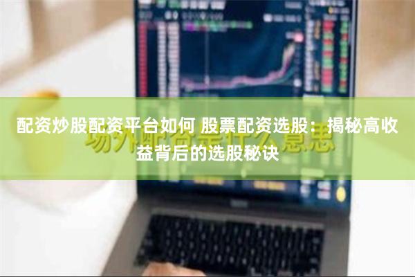 配资炒股配资平台如何 股票配资选股：揭秘高收益背后的选股秘诀