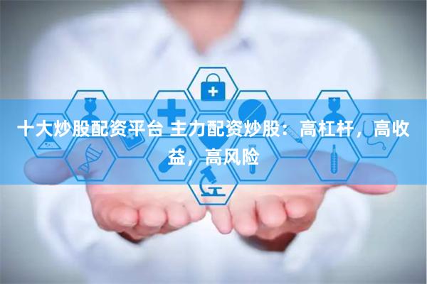 十大炒股配资平台 主力配资炒股：高杠杆，高收益，高风险