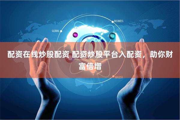配资在线炒股配资 配资炒股平台入配资，助你财富倍增