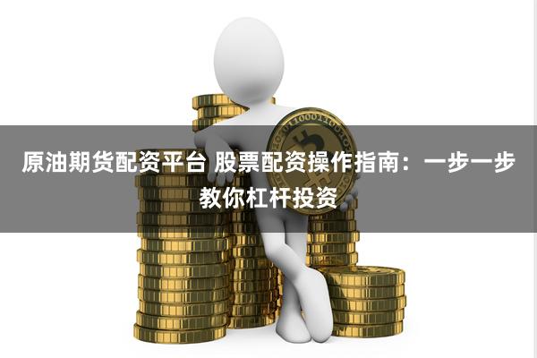 原油期货配资平台 股票配资操作指南：一步一步教你杠杆投资