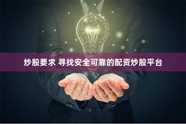炒股要求 寻找安全可靠的配资炒股平台
