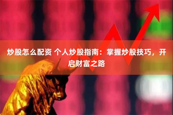 炒股怎么配资 个人炒股指南：掌握炒股技巧，开启财富之路