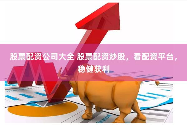 股票配资公司大全 股票配资炒股,看配资平台,稳健获利
