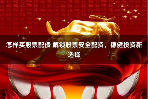 怎样买股票配债 解锁股票安全配资,稳健投资新选择