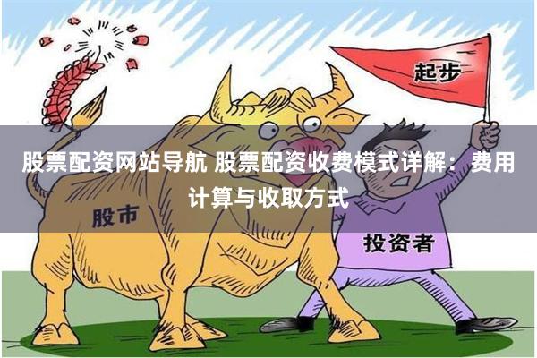 股票配资网站导航 股票配资收费模式详解:费用计算与收取方式