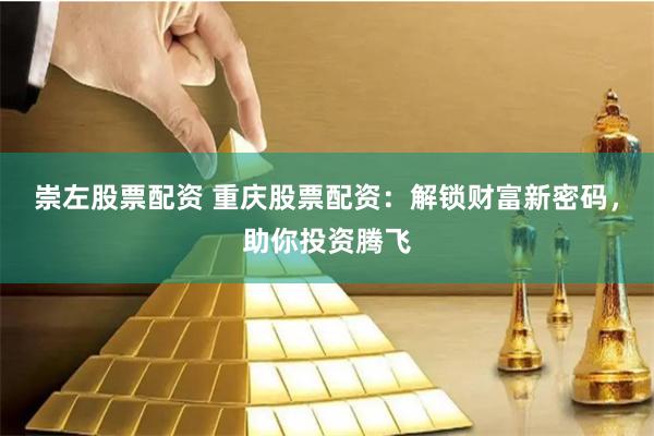 崇左股票配资 重庆股票配资:解锁财富新密码,助你投资腾飞