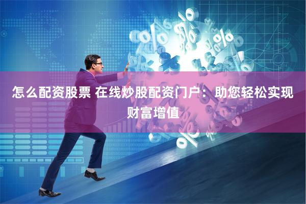 怎么配资股票 在线炒股配资门户:助您轻松实现财富增值