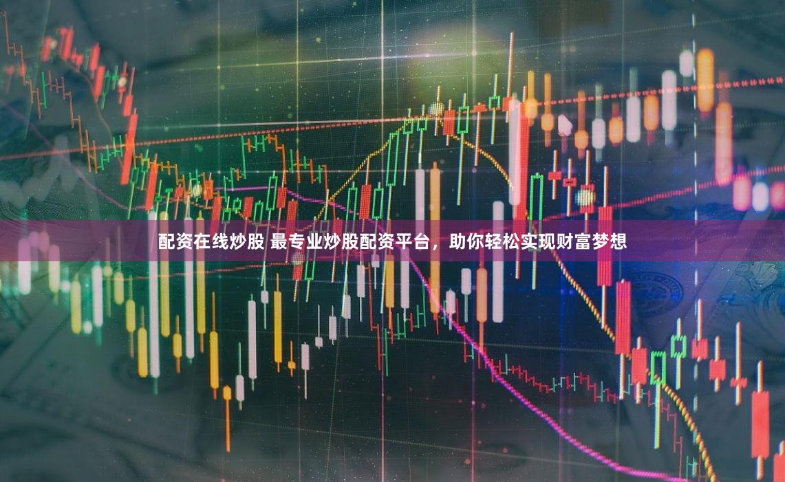 配资在线炒股 最专业炒股配资平台,助你轻松实现财富梦想