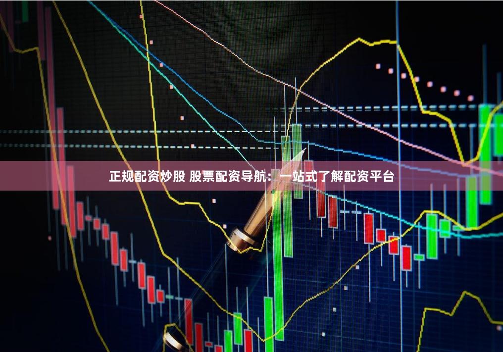 正规配资炒股 股票配资导航：一站式了解配资平台