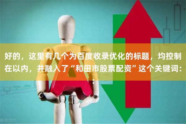 好的,这里有几个为百度收录优化的标题,均控制在以内,并融入了“和田市股票配资”这个关键词: