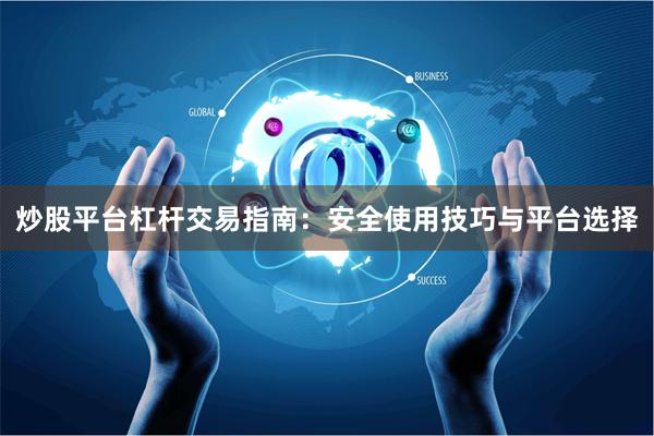 炒股平台杠杆交易指南：安全使用技巧与平台选择