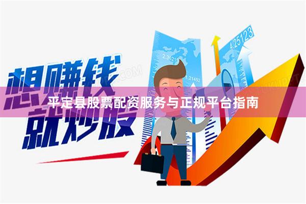 平定县股票配资服务与正规平台指南
