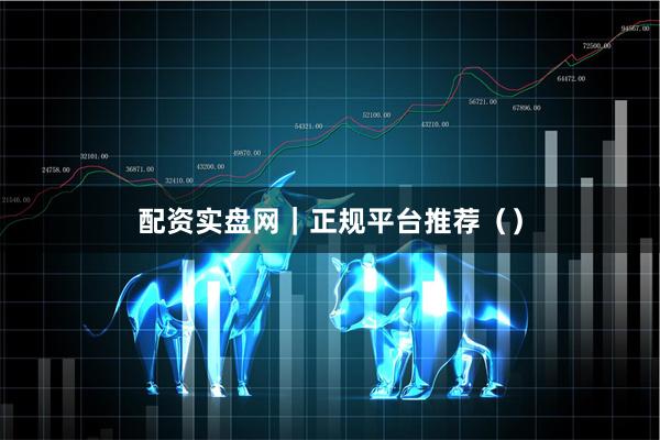 配资实盘网｜正规平台推荐（）