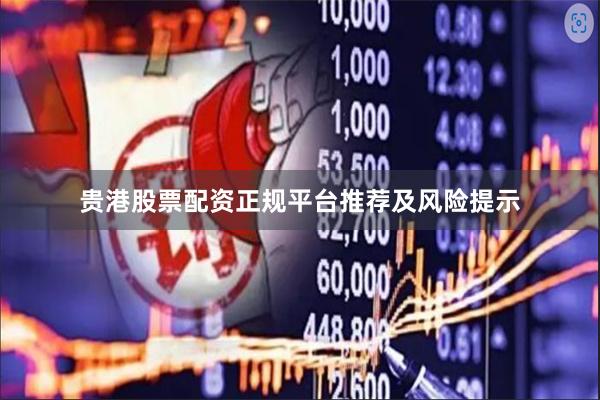 贵港股票配资正规平台推荐及风险提示