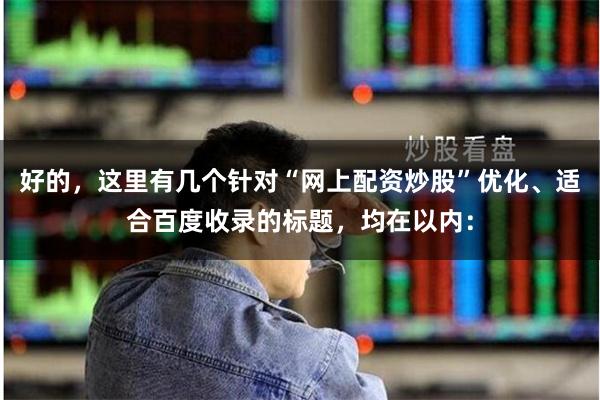 好的，这里有几个针对“网上配资炒股”优化、适合百度收录的标题，均在以内：