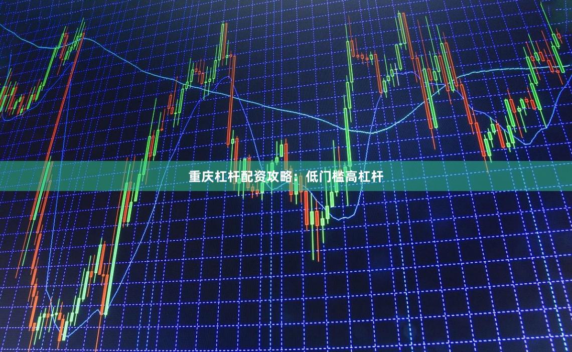 重庆杠杆配资攻略：低门槛高杠杆