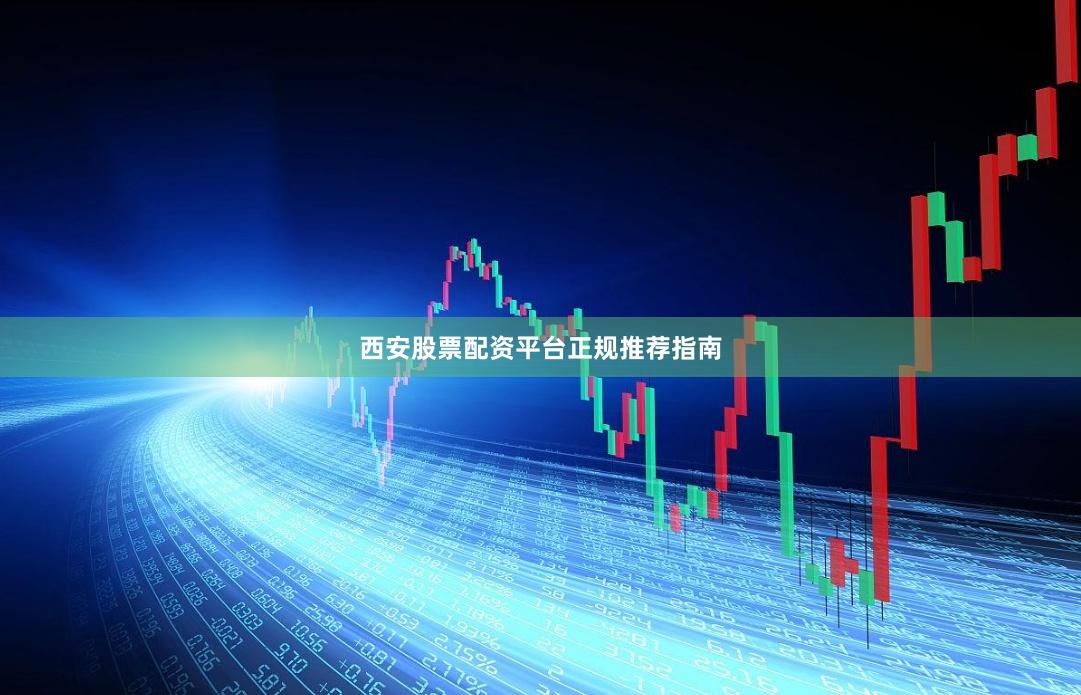 西安股票配资平台正规推荐指南