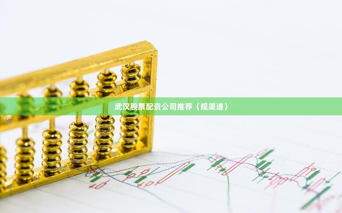 武汉股票配资公司推荐（规渠道）