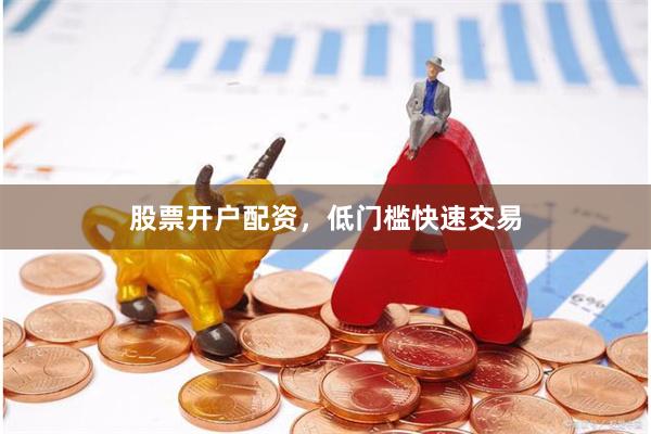 股票开户配资，低门槛快速交易