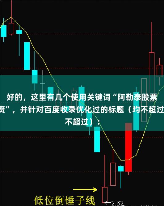 好的，这里有几个使用关键词“阿勒泰股票配资”，并针对百度收录优化过的标题（均不超过）：