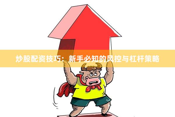 炒股配资技巧:新手必知的风控与杠杆策略