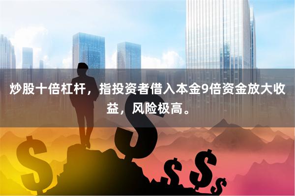炒股十倍杠杆，指投资者借入本金9倍资金放大收益，风险极高。