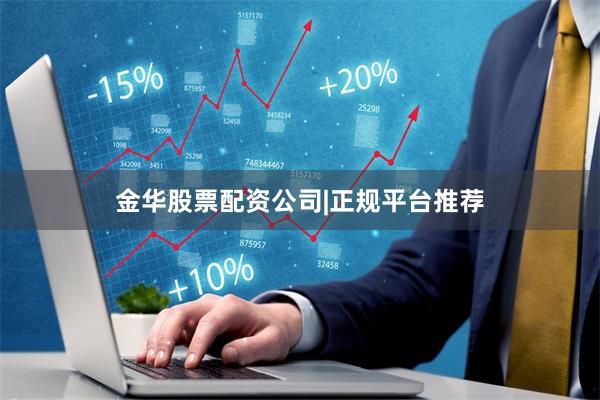 金华股票配资公司|正规平台推荐